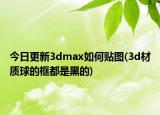 今日更新3dmax如何貼圖(3d材質(zhì)球的框都是黑的)