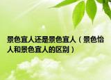 景色宜人還是景色宜人（景色怡人和景色宜人的區(qū)別）