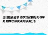 當(dāng)日最新消息 助學(xué)貸款的好處與壞處 助學(xué)貸款優(yōu)點(diǎn)與缺點(diǎn)分析