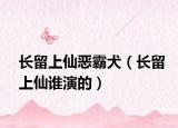 長留上仙惡霸犬（長留上仙誰演的）