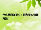 什么是四九菜心（四九菜心管理方法）