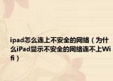 ipad怎么連上不安全的網(wǎng)絡(luò)（為什么iPad顯示不安全的網(wǎng)絡(luò)連不上Wifi）