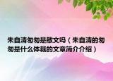 朱自清匆匆是散文嗎（朱自清的匆匆是什么體裁的文章簡介介紹）