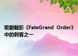 歌劇魅影《FateGrand  Order》中的刺客之一