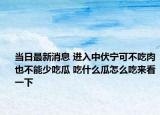 當(dāng)日最新消息 進(jìn)入中伏寧可不吃肉也不能少吃瓜 吃什么瓜怎么吃來看一下