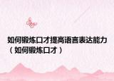 如何鍛煉口才提高語言表達(dá)能力（如何鍛煉口才）