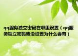 qq服務獨立密碼在哪里設置（qq服務獨立密碼我沒設置為什么會有）