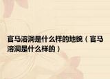 官馬溶洞是什么樣的地貌（官馬溶洞是什么樣的）