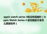 apple watch series 4有沒有指南針（Apple Watch Series 4 耐克智能手表怎么更新軟件）