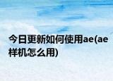 今日更新如何使用ae(ae樣機(jī)怎么用)