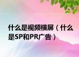 什么是視頻橫屏（什么是SP和PR廣告）