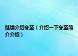 繼續(xù)介紹冬至（介紹一下冬至簡(jiǎn)介介紹）