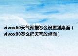 vivox60天氣預(yù)報(bào)怎么設(shè)置到桌面（vivox80怎么把天氣放桌面）