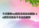 今日更新qq錢包凍結自動解除 qq錢包凍結會不會自動解除