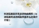 IE瀏覽器顯示無法訪問此網(wǎng)頁（ie瀏覽器無法訪問此頁面怎么辦簡介介紹）