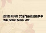 當(dāng)日最新消息 安逸花是正規(guī)借款平臺(tái)嗎 根據(jù)這方面來(lái)分析