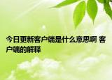 今日更新客戶端是什么意思啊 客戶端的解釋