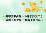 一升等于多少斤一斗等于多少斤（一斗等于多少斤,一擔(dān)等于多少斗）
