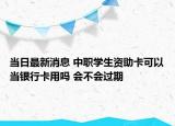當日最新消息 中職學生資助卡可以當銀行卡用嗎 會不會過期