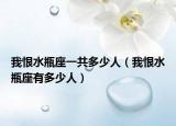 我恨水瓶座一共多少人（我恨水瓶座有多少人）