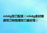 mh4g雙刀配裝（mh4g素材哪麻雙刀和物理雙刀最好用）