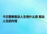 今日更新驅(qū)動人生有什么用 驅(qū)動人生的作用