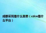 成都采耳是什么意思（cdce是什么平臺）