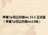 蘋(píng)果7p可以升級(jí)ios 15.1 正式版（蘋(píng)果7p可以升級(jí)ios13嗎）