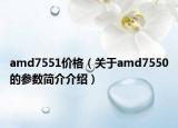 amd7551價格（關(guān)于amd7550的參數(shù)簡介介紹）