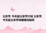 父親節(jié)_今天是父親節(jié)介紹 父親節(jié)_今天是父親節(jié)詳細情況如何