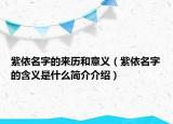 紫依名字的來歷和意義（紫依名字的含義是什么簡介介紹）