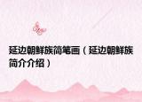 延邊朝鮮族簡(jiǎn)筆畫（延邊朝鮮族簡(jiǎn)介介紹）