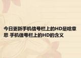 今日更新手機信號欄上的HD是啥意思 手機信號欄上的HD的含義