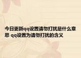 今日更新qq設(shè)置請(qǐng)勿打擾是什么意思 qq設(shè)置為請(qǐng)勿打擾的含義