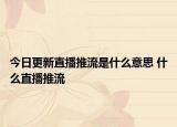 今日更新直播推流是什么意思 什么直播推流