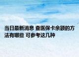 當日最新消息 查醫(yī)?？ㄓ囝~的方法有哪些 可參考這幾種