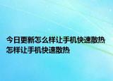 今日更新怎么樣讓手機(jī)快速散熱 怎樣讓手機(jī)快速散熱