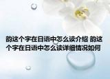 韻這個(gè)字在日語(yǔ)中怎么讀介紹 韻這個(gè)字在日語(yǔ)中怎么讀詳細(xì)情況如何