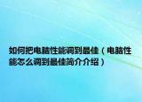 如何把電腦性能調(diào)到最佳（電腦性能怎么調(diào)到最佳簡(jiǎn)介介紹）