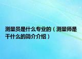 測量員是什么專業(yè)的（測量師是干什么的簡介介紹）