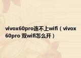 vivox60pro連不上wifi（vivox60pro 雙wifi怎么開）