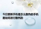 今日更新手機是怎么散熱的手機是如何進行散熱的