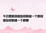 今日更新微信如何新建一個(gè)群微信如何新建一個(gè)群聊