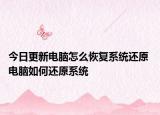 今日更新電腦怎么恢復(fù)系統(tǒng)還原 電腦如何還原系統(tǒng)