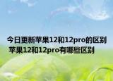 今日更新蘋果12和12pro的區(qū)別 蘋果12和12pro有哪些區(qū)別