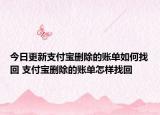 今日更新支付寶刪除的賬單如何找回 支付寶刪除的賬單怎樣找回