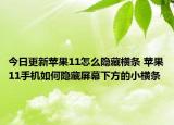 今日更新蘋果11怎么隱藏橫條 蘋果11手機如何隱藏屏幕下方的小橫條
