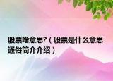 股票啥意思?（股票是什么意思 通俗簡介介紹）