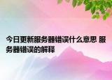 今日更新服務(wù)器錯(cuò)誤什么意思 服務(wù)器錯(cuò)誤的解釋