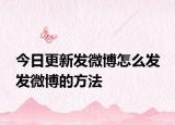 今日更新發(fā)微博怎么發(fā) 發(fā)微博的方法